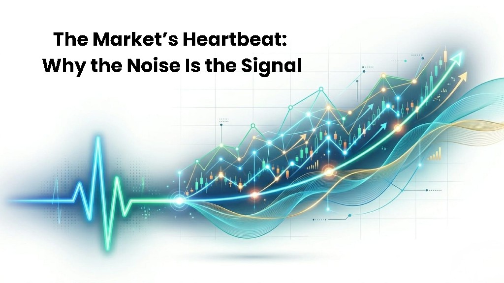 The Market’s Heartbeat: Why the Noise Is the Signal